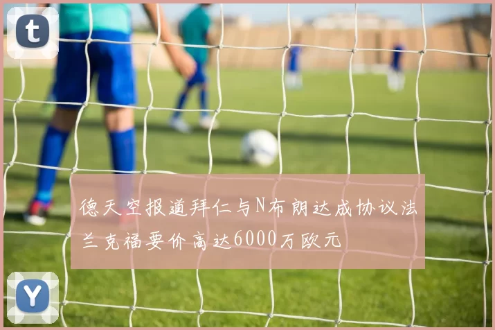 德天空报道拜仁与N布朗达成协议法兰克福要价高达6000万欧元