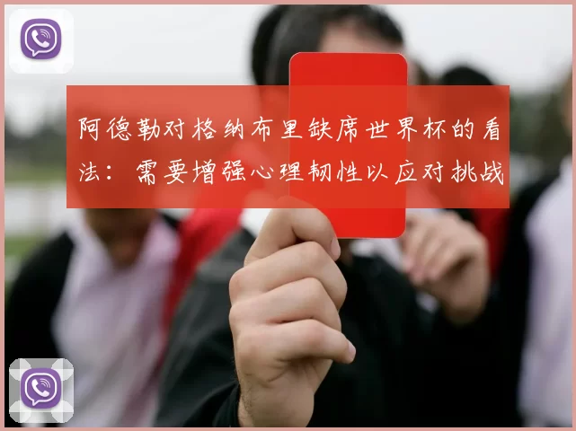 阿德勒对格纳布里缺席世界杯的看法：需要增强心理韧性以应对挑战