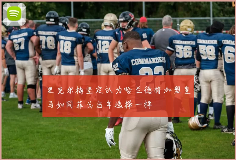 里克尔梅坚定认为哈兰德将加盟皇马如同菲戈当年选择一样