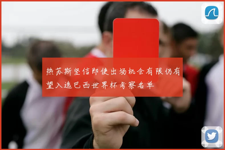 热苏斯坚信即使出场机会有限仍有望入选巴西世界杯考察名单
