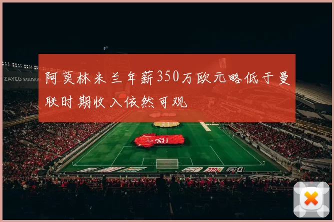 阿莫林米兰年薪350万欧元略低于曼联时期收入依然可观