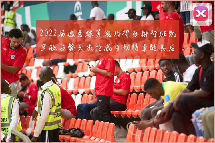 2022届选秀球员场均得分排行班凯罗独占鳌头杰伦威与切特紧随其后